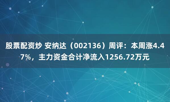 股票配资炒 安纳达（002136）周评：本周涨4.47%，主力资金合计净流入1256.72万元