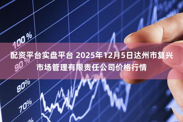 配资平台实盘平台 2025年12月5日达州市复兴市场管理有限责任公司价格行情